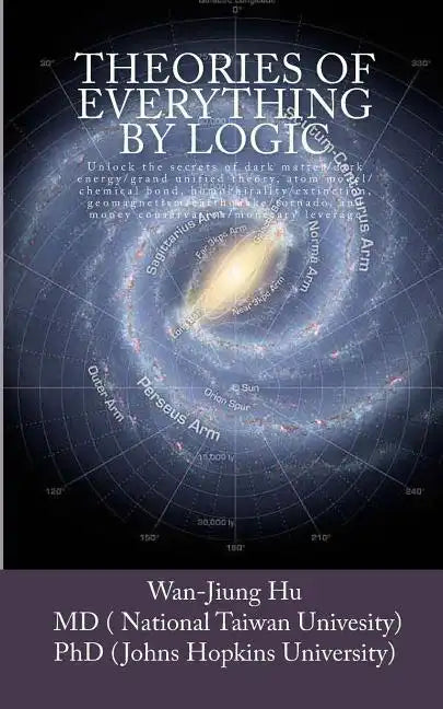 Theories of Everything by Logic: Unlock the secrets of dark matter/energy, atom model/chemical bond, homochirality/extinction, geomagnetism/earthquake - Paperback