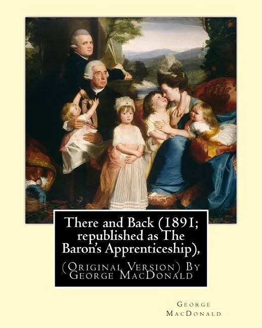There and Back (1891; republished as The Baron's Apprenticeship),: (Original Version) By George MacDonald - Paperback