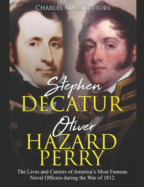 Stephen Decatur and Oliver Hazard Perry: The Lives and Careers of America's Most Famous Naval Officers during the War of 1812 - Paperback