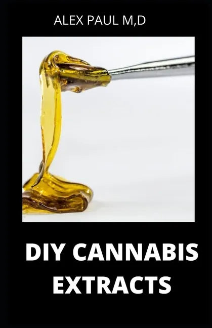 DIY Cannabis Extracts: Make Your Own Marijuana Extracts With This Simple and Easy Guide: (Cannabis Oil, Dabs, Hash, Cannabutter, and Edibles) - Paperback