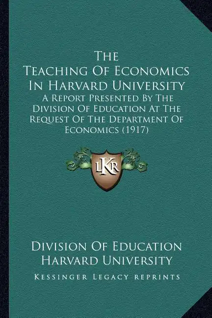 The Teaching of Economics in Harvard University: A Report Presented by the Division of Education at the Request of the Department of Economics (1917) - Paperback