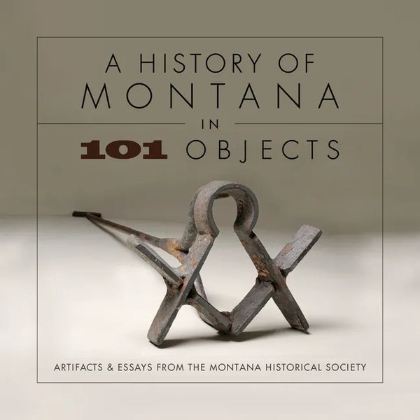A History of Montana in 101 Objects: Artifacts & Essays from the Montana Historical Society - Paperback