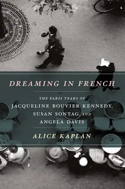 Dreaming in French: The Paris Years of Jacqueline Bouvier Kennedy, Susan Sontag, and Angela Davis - Paperback