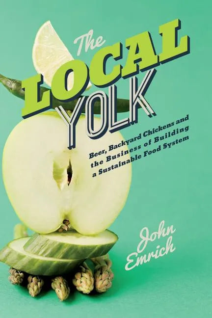 The Local Yolk: Beer, Backyard Chickens, and The Business of Building a Sustainable Food System - Paperback