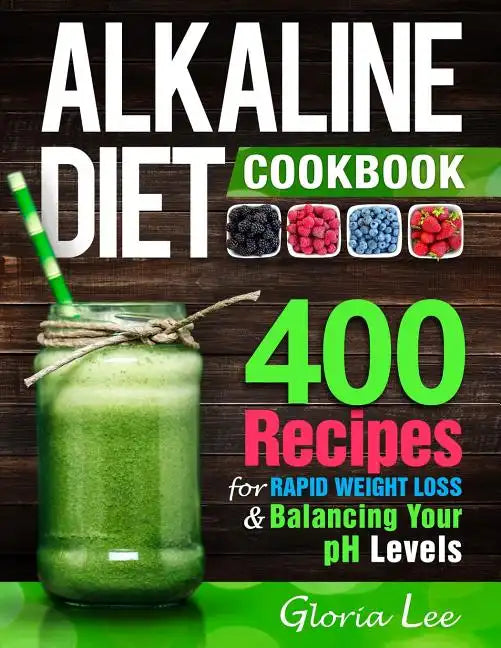 Alkaline Diet Cookbook: 400 Recipes For Rapid Weight Loss & Balancing Your pH Levels - Paperback