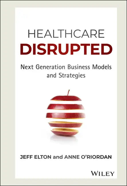 Healthcare Disrupted: Next Generation Business Models and Strategies - Hardcover