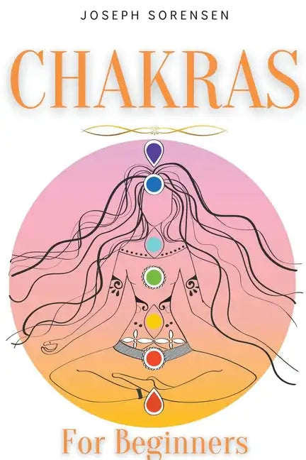 Chakras For Beginners: A Complete Guide to Awaken And Balance the Chakras including Self-Healing Techniques that will Radiate Positive Energy - Paperback