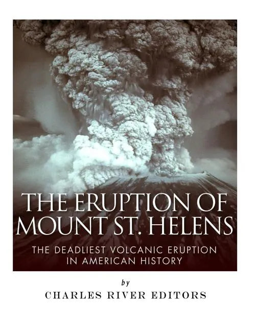 The Eruption of Mount St. Helens: The Deadliest Volcanic Eruption in American History - Paperback