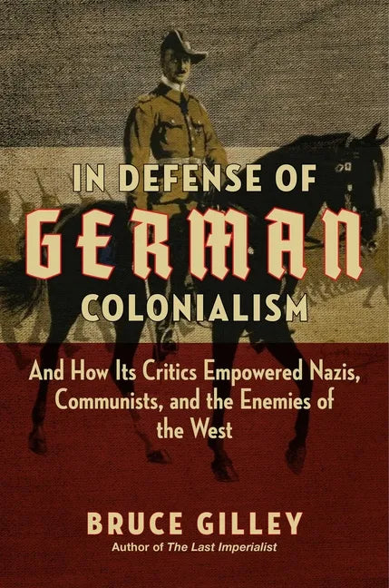 In Defense of German Colonialism: And How Its Critics Empowered Nazis, Communists, and the Enemies of the West - Hardcover