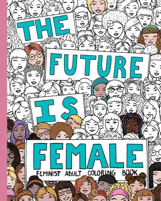The Future Is Female: Feminist Adult Coloring Book: 30 Stress Relieving Adult Coloring Pages - Paperback
