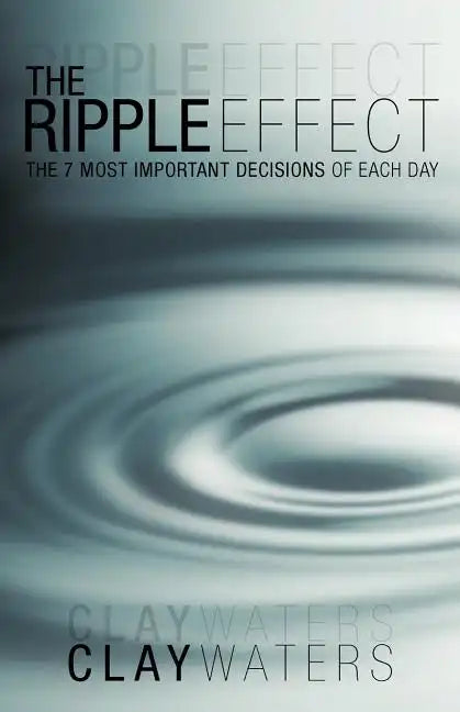 The Ripple Effect: The 7 Most Important Decisions of Each Day - Paperback