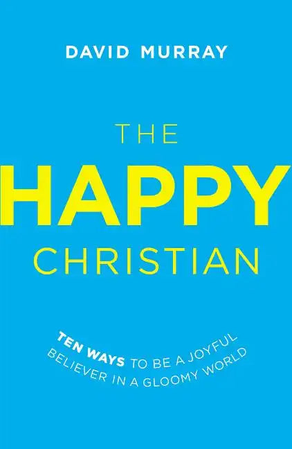 The Happy Christian: Ten Ways to Be a Joyful Believer in a Gloomy World - Paperback