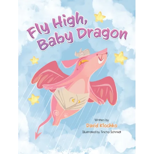 Fly High, Baby Dragon: An Illustrated Bedtime Storybook for Kids Fostering Resilience and Growth for Little Dreamers; A Newborn Dragon Learns - Hardcover