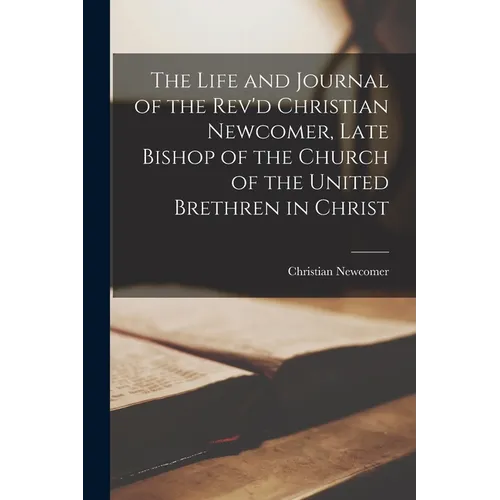 The Life and Journal of the Rev'd Christian Newcomer, Late Bishop of the Church of the United Brethren in Christ - Paperback