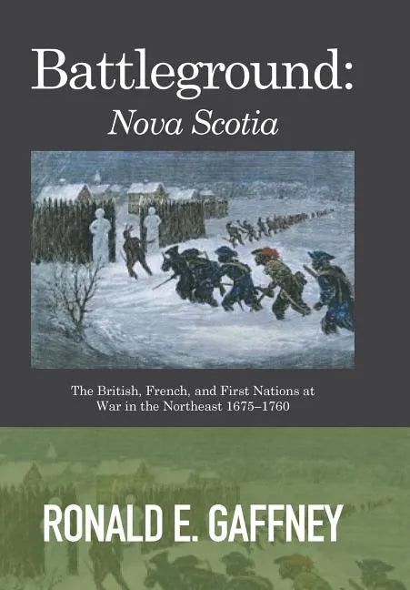 Battleground: Nova Scotia: The British, French, and First Nations at War in the Northeast 1675-1760 - Hardcover