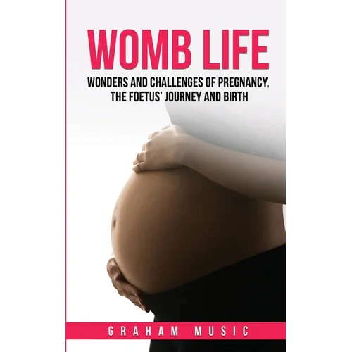 Womb Life: Wonders and challenges of pregnancy, the foetus' journey and birth - Paperback