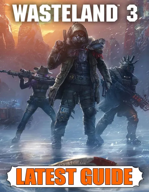 Wasteland 3 Latest Guide: Best Guide, Walkthrough, Tips and Hints to Become a Pro Player - Paperback
