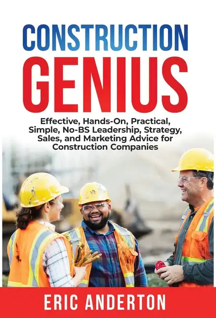 Construction Genius: Effective, Hands-On, Practical, Simple, No-BS Leadership, Strategy, Sales, and Marketing Advice for Construction Companies - Hardcover