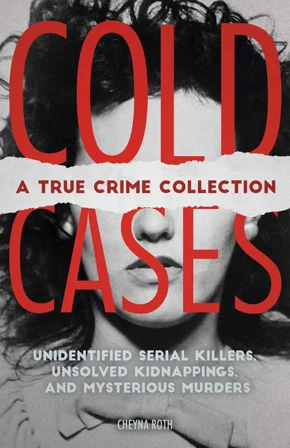 Cold Cases: A True Crime Collection: Unidentified Serial Killers, Unsolved Kidnappings, and Mysterious Murders (Including the Zodiac Killer, Natalee H - Paperback