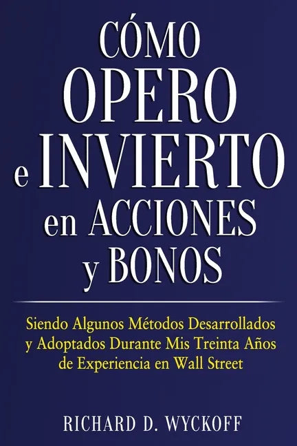 Cómo Opero e Invierto en Acciones y Bonos: Siendo Algunos Métodos Desarrollados y Adoptados Durante Mis Treinta Años de Experiencia en Wall Street - Paperback