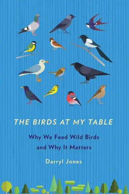 The Birds at My Table: Why We Feed Wild Birds and Why It Matters - Paperback