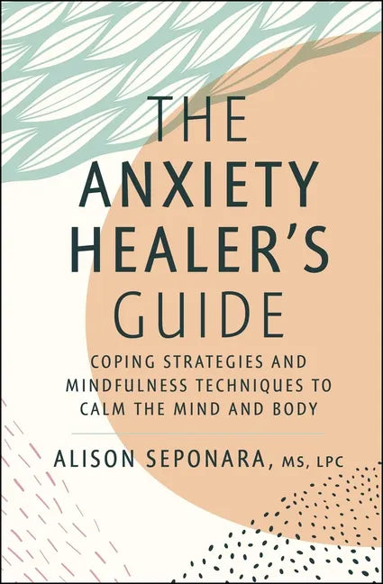 The Anxiety Healer's Guide: Coping Strategies and Mindfulness Techniques to Calm the Mind and Body - Hardcover