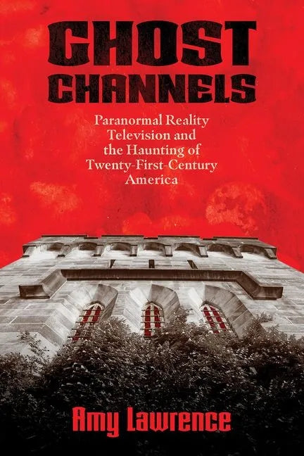 Ghost Channels: Paranormal Reality Television and the Haunting of Twenty-First-Century America - Hardcover