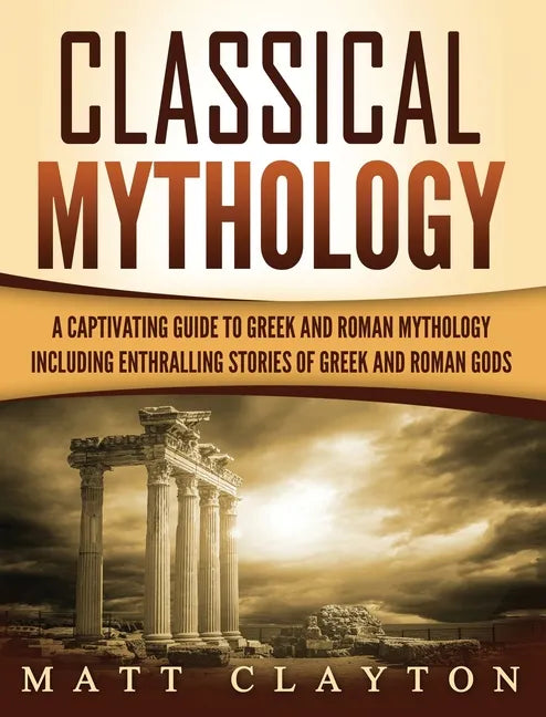 Classical Mythology: Captivating Stories of Greek and Roman Gods, Heroes, and Mythological Creatures - Hardcover