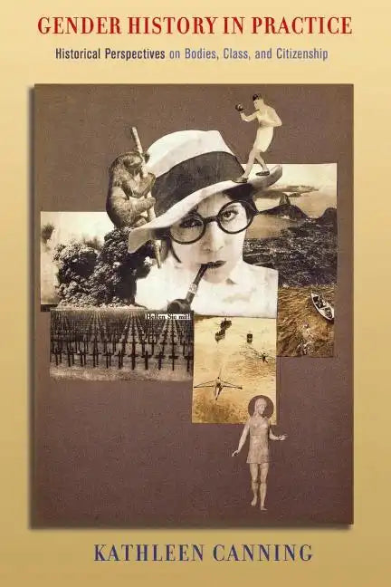 Gender History in Practice: Historical Perspectives on Bodies, Class, and Citizenship - Paperback