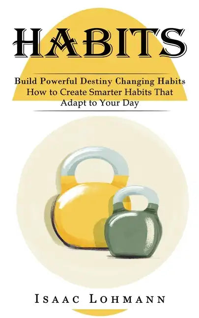 Habits: Build Powerful Destiny Changing Habits (How to Create Smarter Habits That Adapt to Your Day) - Paperback