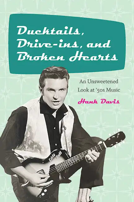 Ducktails, Drive-ins, and Broken Hearts: An Unsweetened Look at '50s Music - Paperback