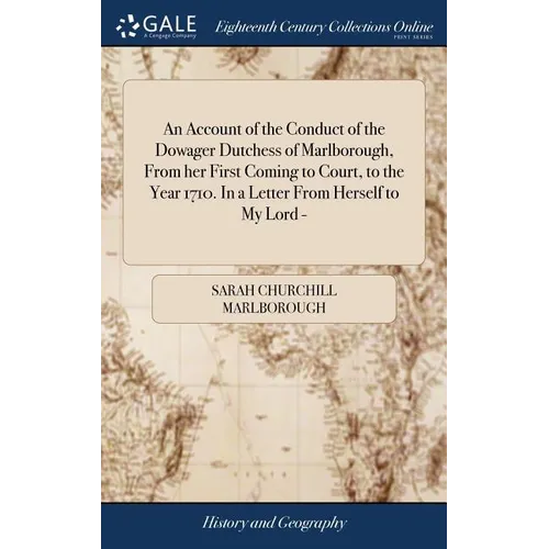 An Account of the Conduct of the Dowager Dutchess of Marlborough, From her First Coming to Court, to the Year 1710. In a Letter From Herself to My Lor - Hardcover