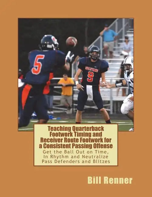 Teaching Quarterback Footwork Timing with Receiver Route Footwork for a Consistent Passing Offense: Get the Ball Out on Time, In Rhythm and Neutralize - Paperback