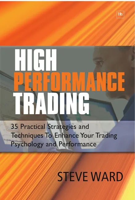 High Performance Trading: 35 Practical Strategies and Techniques to Enhance Your Trading Psychology and Performance - Paperback