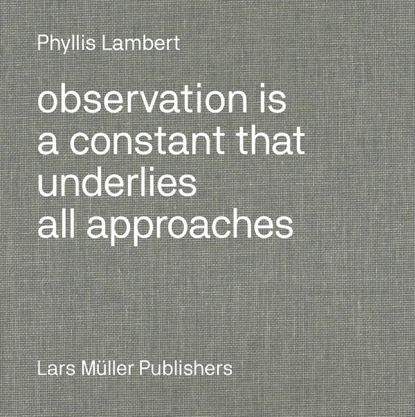 Phyllis Lambert: Observation Is a Constant That Underlies All Approaches - Hardcover