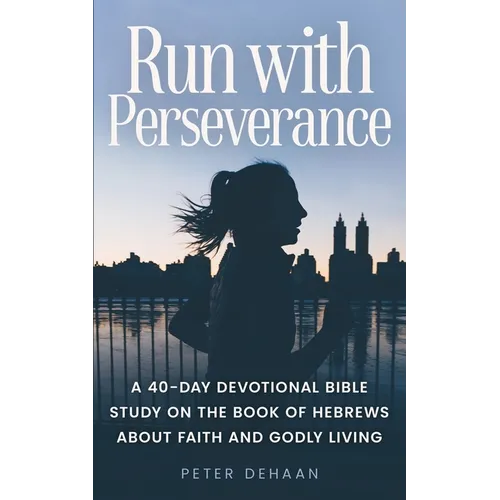 Run with Perseverance: A 40-Day Devotional Bible Study on the Book of Hebrews about Faith and Godly Living - Paperback
