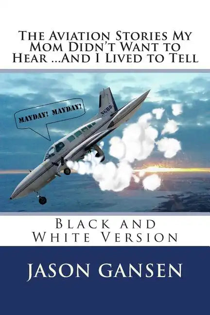 The Aviation Stories My Mom Didn't Want to Hear ...And I Lived to Tell: Black and White Version - Paperback