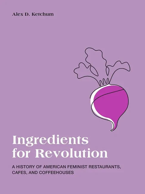 Ingredients for Revolution: A History of American Feminist Restaurants, Cafes, and Coffeehouses - Paperback