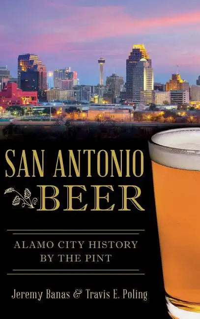San Antonio Beer: Alamo City History by the Pint - Hardcover