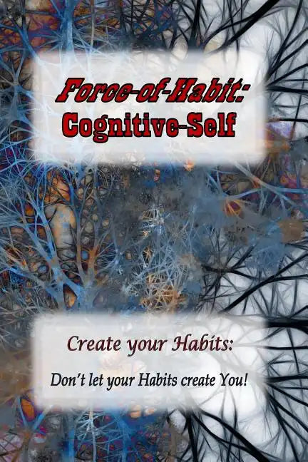 Force-of-Habit: Cognitive-Self: Create Your Habits: Don't let Your Habits Create You - Paperback