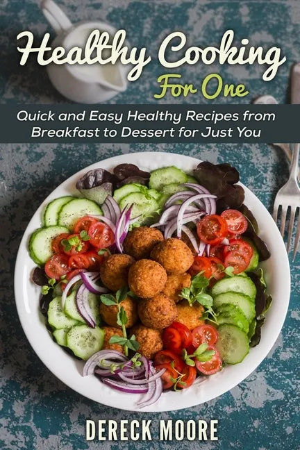 Healthy Cooking For One: Quick and Easy Healthy Recipes from Breakfast to Dessert for Just You - Paperback