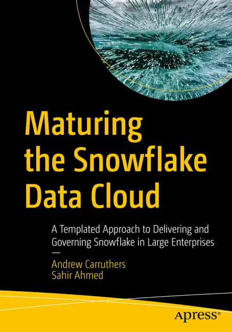 Maturing the Snowflake Data Cloud: A Templated Approach to Delivering and Governing Snowflake in Large Enterprises - Paperback