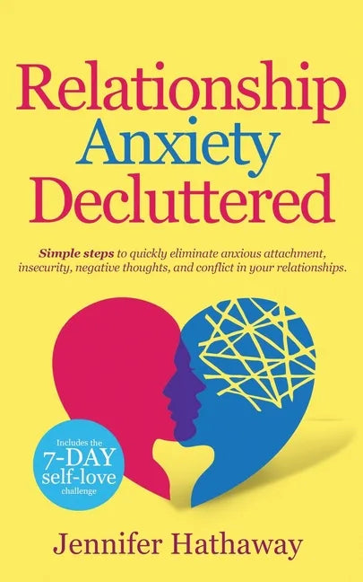 Relationship Anxiety Decluttered: Simple Steps to Quickly Eliminate Anxious Attachment, Insecurity, Negative Thoughts and Conflicts in Your Relationsh - Paperback