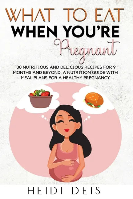 What to Eat When You're Pregnant: 100 Nutritious and Delicious Recipes for 9 Months and Beyond. a Nutrition Guide with Meal Plans for a Healthy Pregna - Paperback