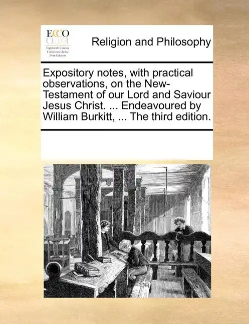 Expository notes, with practical observations, on the New-Testament of our Lord and Saviour Jesus Christ. ... Endeavoured by William Burkitt, ... The - Paperback