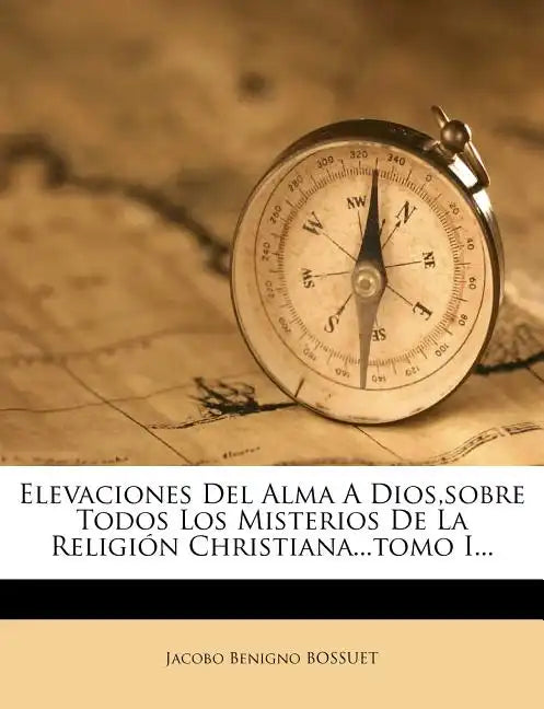 Elevaciones Del Alma A Dios, sobre Todos Los Misterios De La Religión Christiana...tomo I... - Paperback