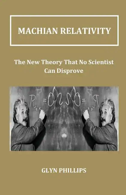 Machian Relativity: The New Theory That No Scientist Can Disprove - Paperback