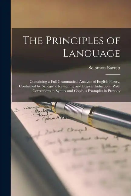The Principles of Language: Containing a Full Grammatical Analysis of English Poetry, Confirmed by Syllogistic Reasoning and Logical Induction: Wi - Paperback