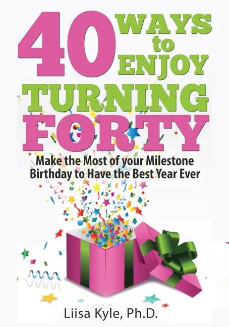 40 Ways to Enjoy Turning Forty: Make the Most of Your Milestone Birthday to Have the Best Year Ever - Paperback