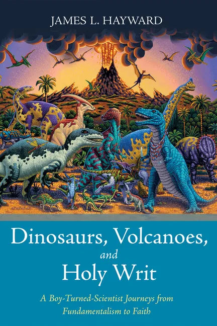 Dinosaurs, Volcanoes, and Holy Writ: A Boy-Turned-Scientist Journeys from Fundamentalism to Faith - Hardcover